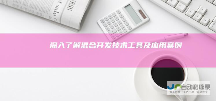 深入了解混合开发：技术、工具及应用案例